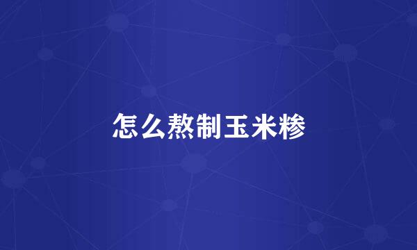 怎么熬制玉米糁
