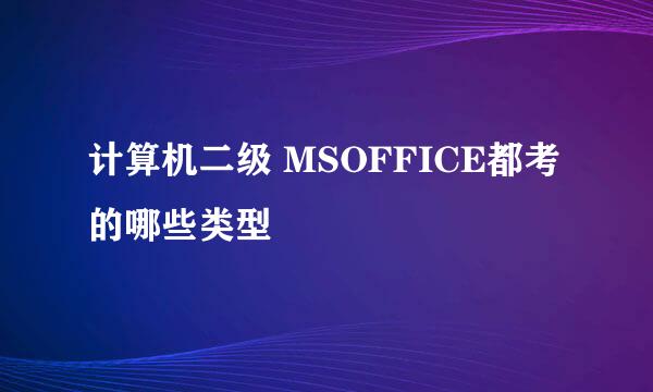 计算机二级 MSOFFICE都考的哪些类型