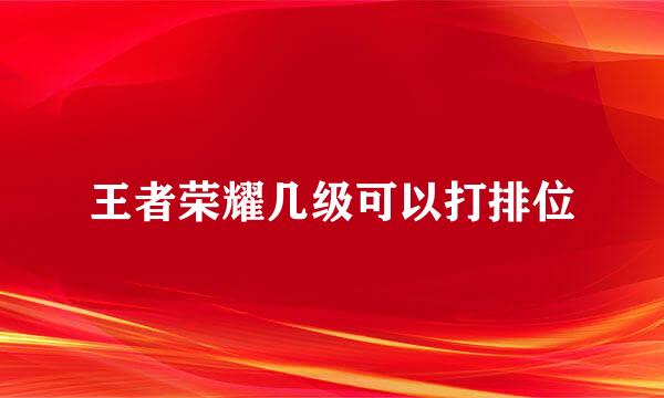 王者荣耀几级可以打排位