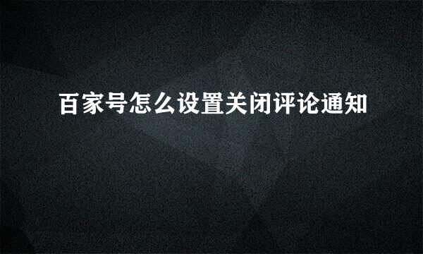 百家号怎么设置关闭评论通知