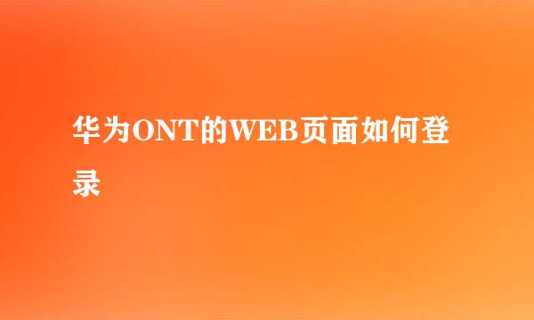 华为ONT的WEB页面如何登录