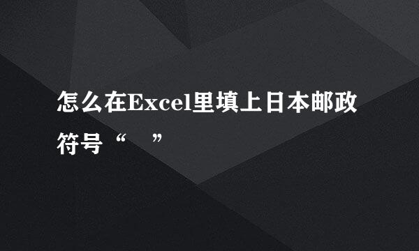 怎么在Excel里填上日本邮政符号“〒”
