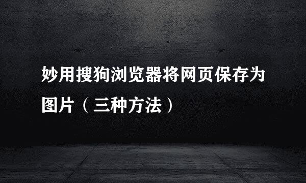 妙用搜狗浏览器将网页保存为图片（三种方法）