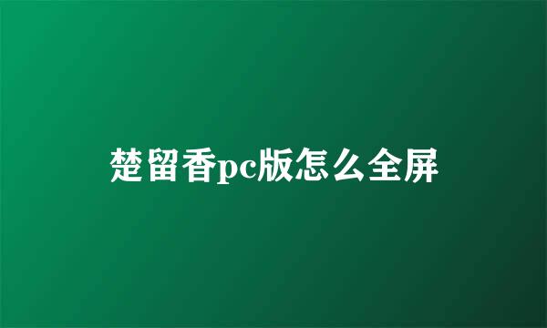 楚留香pc版怎么全屏