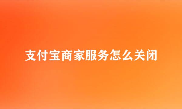 支付宝商家服务怎么关闭