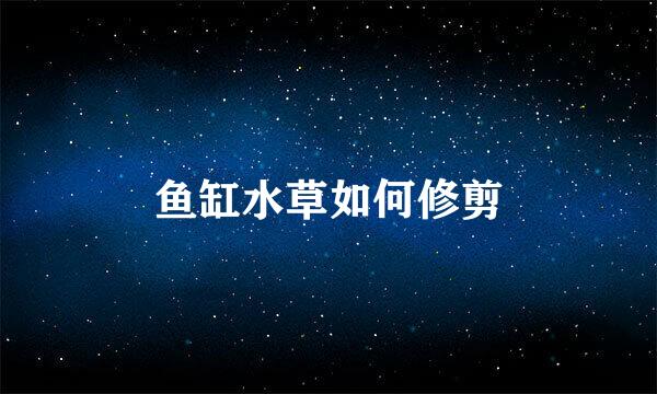 鱼缸水草如何修剪