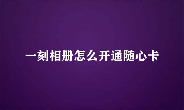 一刻相册怎么开通随心卡