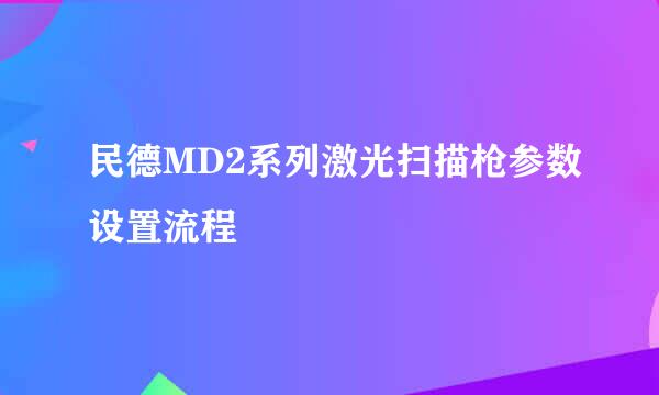 民德MD2系列激光扫描枪参数设置流程