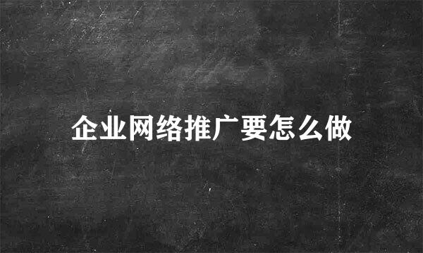 企业网络推广要怎么做