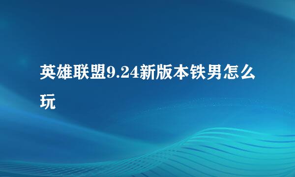 英雄联盟9.24新版本铁男怎么玩