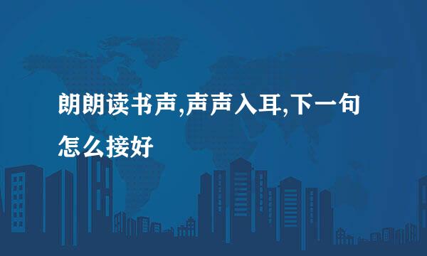 朗朗读书声,声声入耳,下一句怎么接好