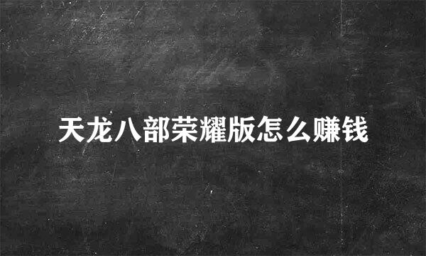 天龙八部荣耀版怎么赚钱