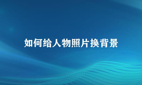 如何给人物照片换背景