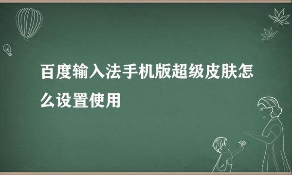 百度输入法手机版超级皮肤怎么设置使用