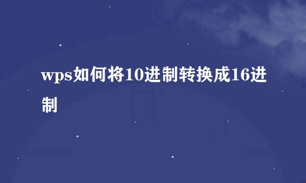 wps如何将10进制转换成16进制