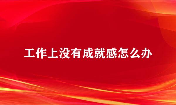 工作上没有成就感怎么办