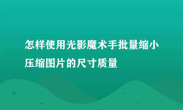 怎样使用光影魔术手批量缩小压缩图片的尺寸质量