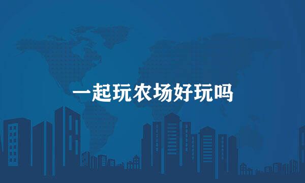 一起玩农场好玩吗