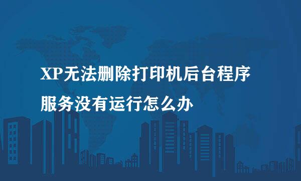 XP无法删除打印机后台程序服务没有运行怎么办
