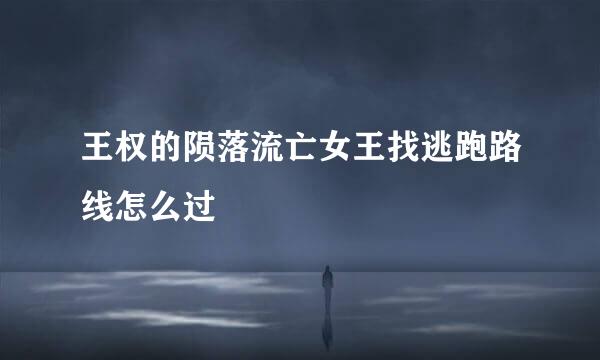 王权的陨落流亡女王找逃跑路线怎么过
