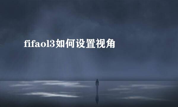 fifaol3如何设置视角