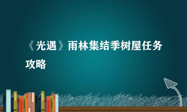 《光遇》雨林集结季树屋任务攻略