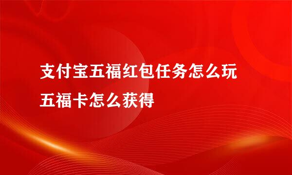 支付宝五福红包任务怎么玩 五福卡怎么获得