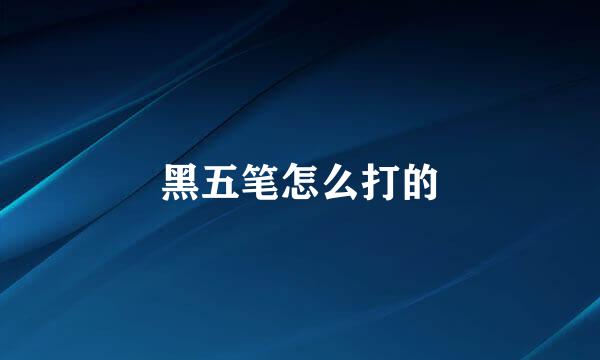 黑五笔怎么打的