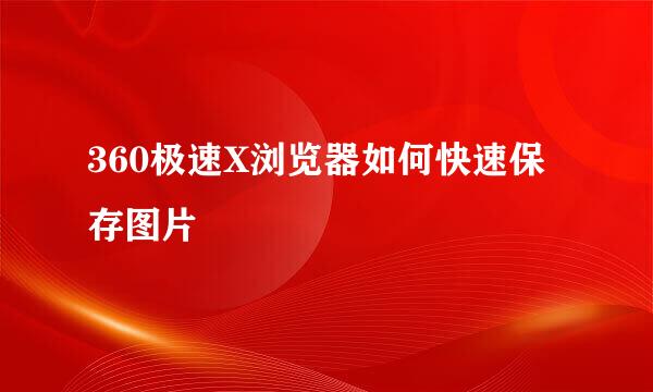 360极速X浏览器如何快速保存图片