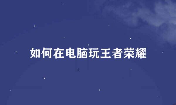 如何在电脑玩王者荣耀