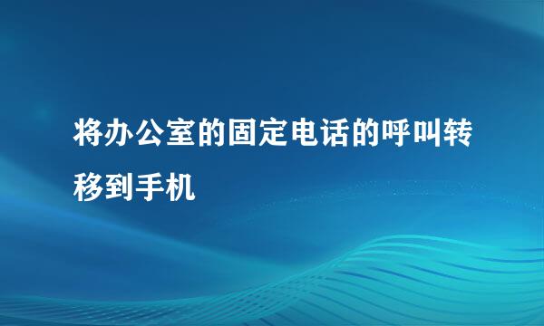 将办公室的固定电话的呼叫转移到手机