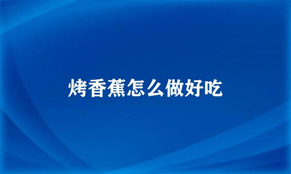 烤香蕉怎么做好吃