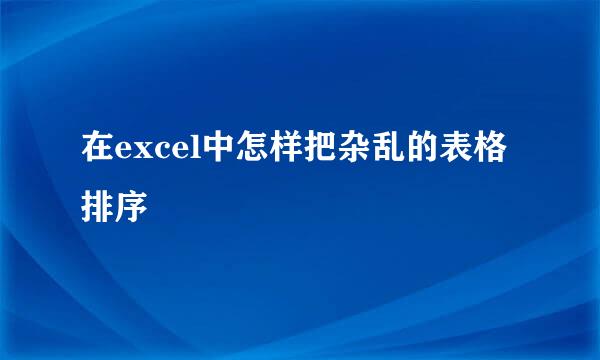 在excel中怎样把杂乱的表格排序