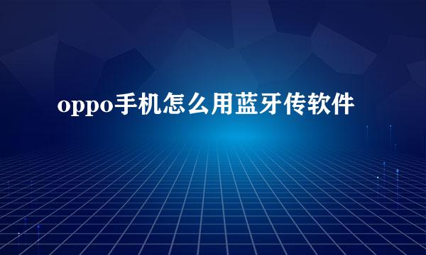 oppo手机怎么用蓝牙传软件