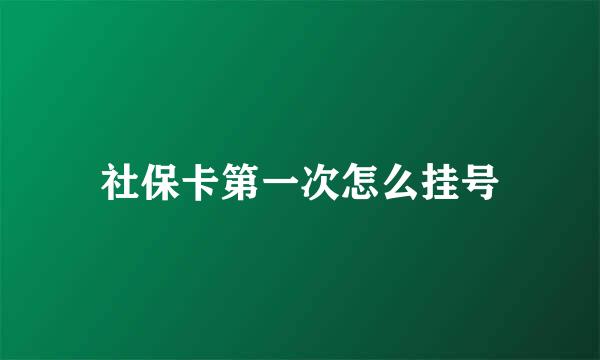 社保卡第一次怎么挂号