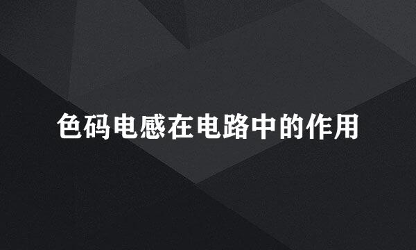 色码电感在电路中的作用