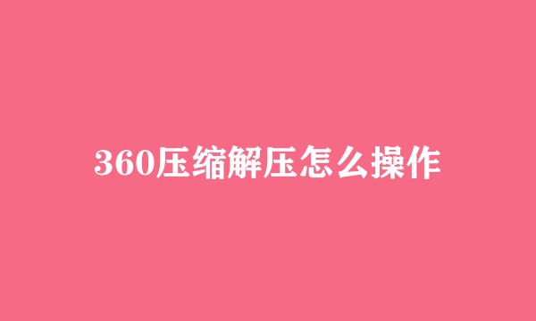 360压缩解压怎么操作