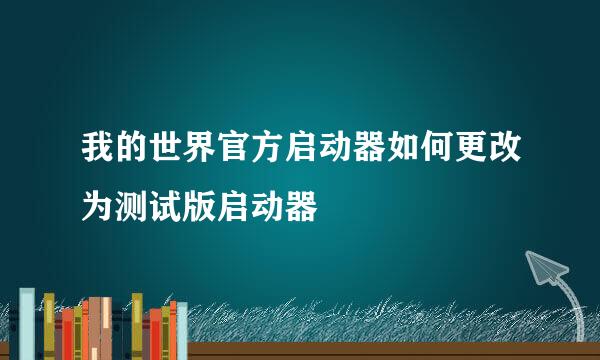我的世界官方启动器如何更改为测试版启动器
