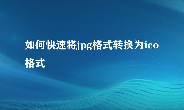 如何快速将jpg格式转换为ico格式