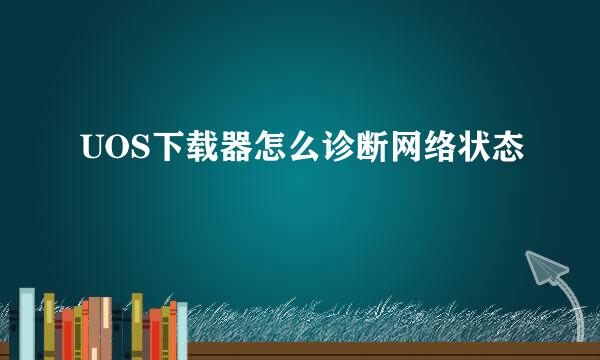 UOS下载器怎么诊断网络状态