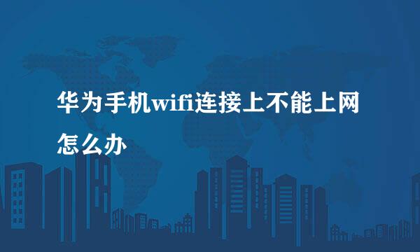华为手机wifi连接上不能上网怎么办
