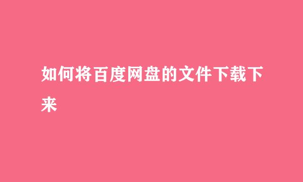 如何将百度网盘的文件下载下来