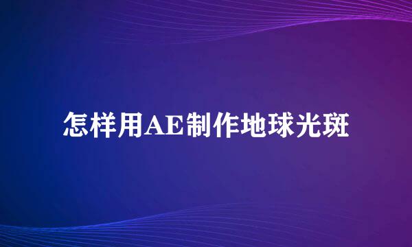 怎样用AE制作地球光斑