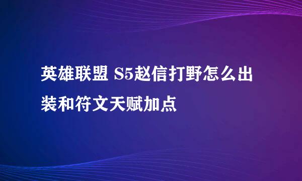 英雄联盟 S5赵信打野怎么出装和符文天赋加点