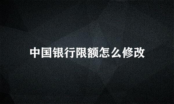 中国银行限额怎么修改