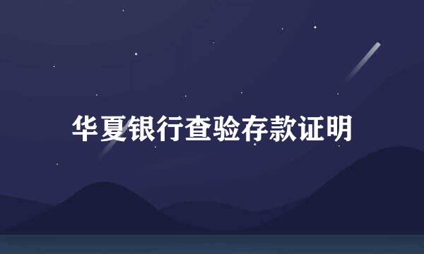 华夏银行查验存款证明