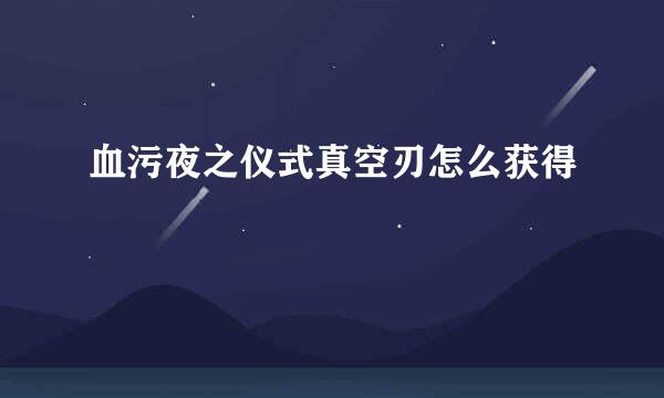 血污夜之仪式真空刃怎么获得