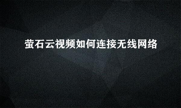 萤石云视频如何连接无线网络