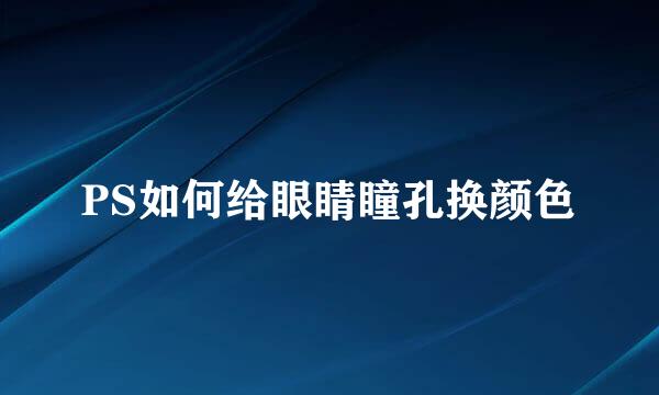 PS如何给眼睛瞳孔换颜色