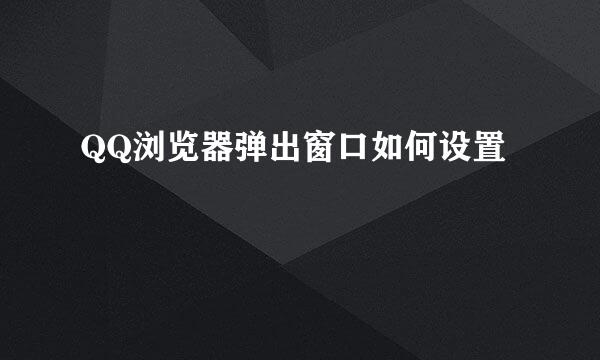 QQ浏览器弹出窗口如何设置